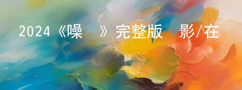 曾曉新發布2024《噪聲》完整版電影/在線觀看/百度云-美劇天堂